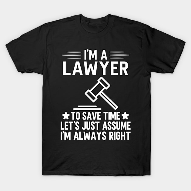 I'm A Lawyer To Save Time Let's Just Assume I'm Always Right T-Shirt by HaroonMHQ